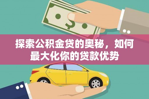 志丹探索公积金贷的奥秘，如何最大化你的贷款优势