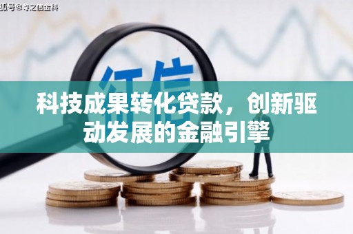 志丹科技成果转化贷款，创新驱动发展的金融引擎