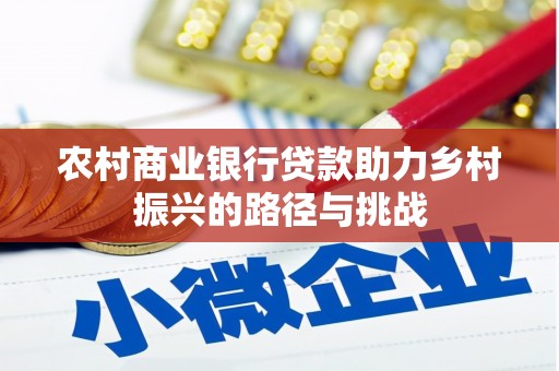 志丹农村商业银行贷款助力乡村振兴的路径与挑战