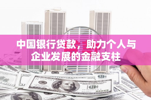 志丹中国银行贷款，助力个人与企业发展的金融支柱