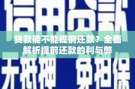 志丹贷款能不能提前还款？全面解析提前还款的利与弊