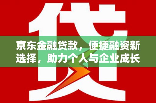 志丹京东金融贷款，便捷融资新选择，助力个人与企业成长