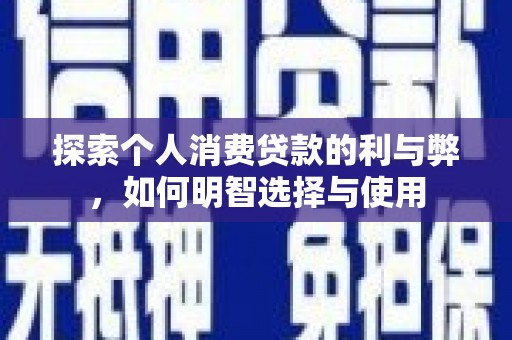 志丹探索个人消费贷款的利与弊，如何明智选择与使用