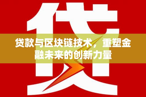 志丹贷款与区块链技术，重塑金融未来的创新力量
