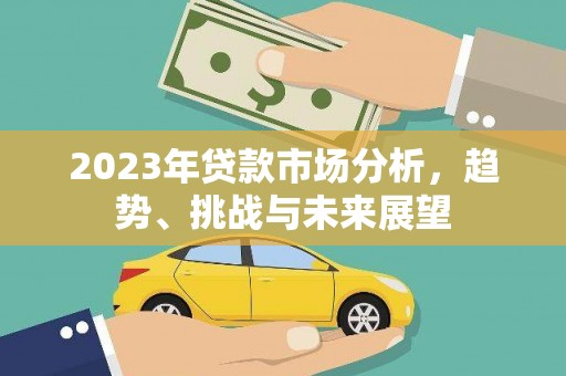 志丹2023年贷款市场分析，趋势、挑战与未来展望