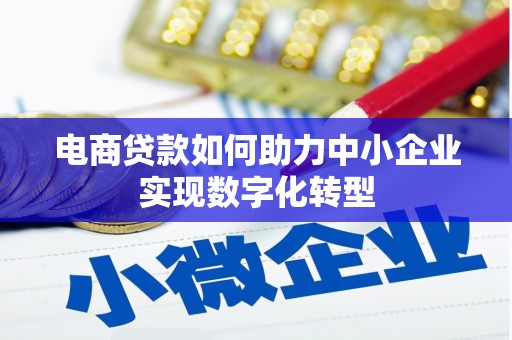 志丹电商贷款如何助力中小企业实现数字化转型
