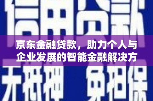 志丹京东金融贷款，助力个人与企业发展的智能金融解决方案