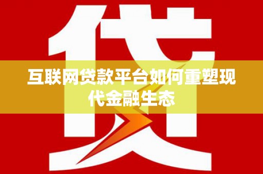 志丹互联网贷款平台如何重塑现代金融生态