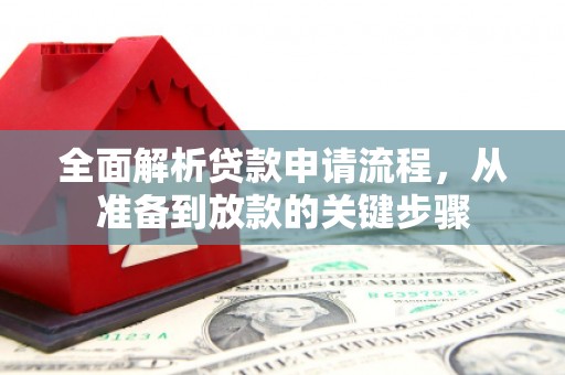 志丹全面解析贷款申请流程，从准备到放款的关键步骤