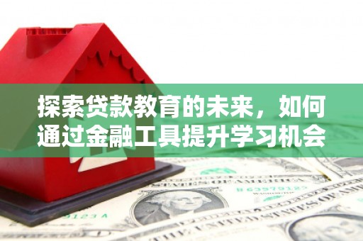 志丹探索贷款教育的未来，如何通过金融工具提升学习机会