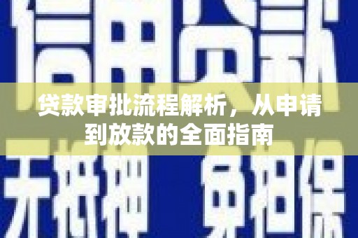 志丹贷款审批流程解析，从申请到放款的全面指南