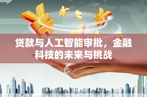 志丹贷款与人工智能审批，金融科技的未来与挑战