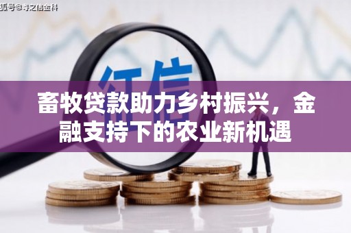 志丹畜牧贷款助力乡村振兴，金融支持下的农业新机遇