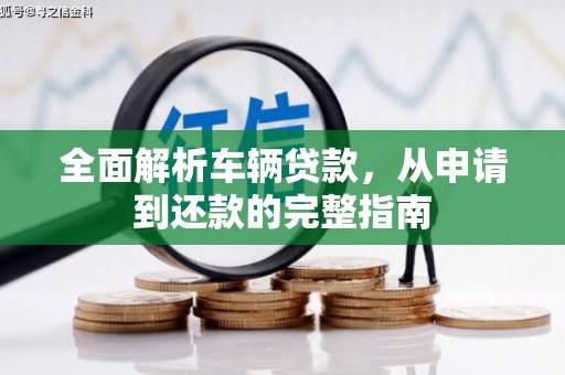 志丹全面解析车辆贷款，从申请到还款的完整指南