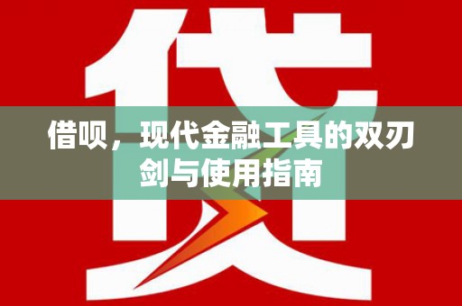 志丹借呗，现代金融工具的双刃剑与使用指南