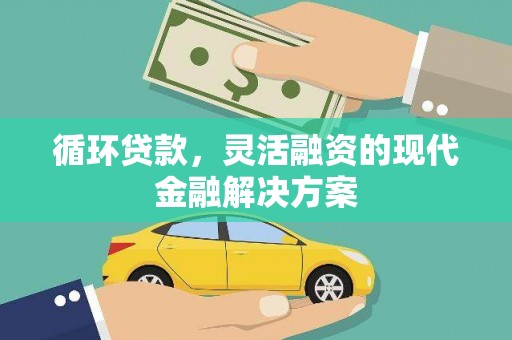 志丹循环贷款，灵活融资的现代金融解决方案