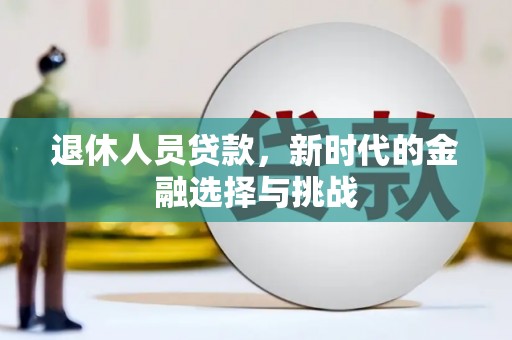 志丹退休人员贷款，新时代的金融选择与挑战