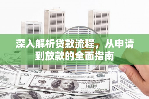 志丹深入解析贷款流程，从申请到放款的全面指南