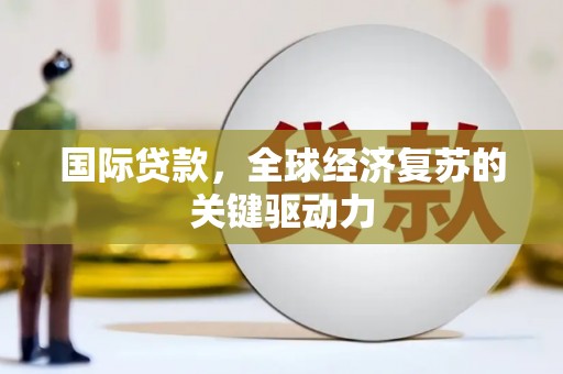 志丹国际贷款，全球经济复苏的关键驱动力