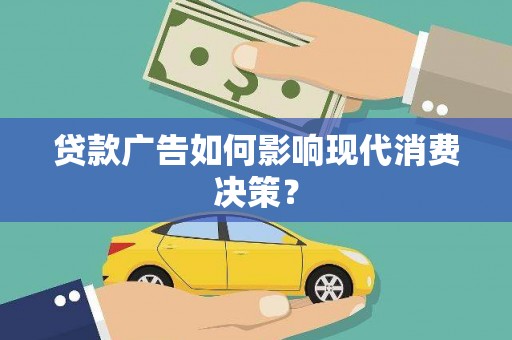志丹贷款广告如何影响现代消费决策？