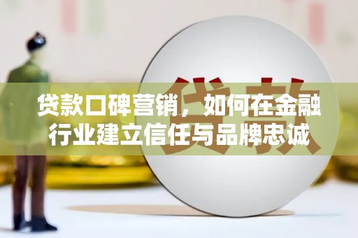志丹贷款口碑营销，如何在金融行业建立信任与品牌忠诚