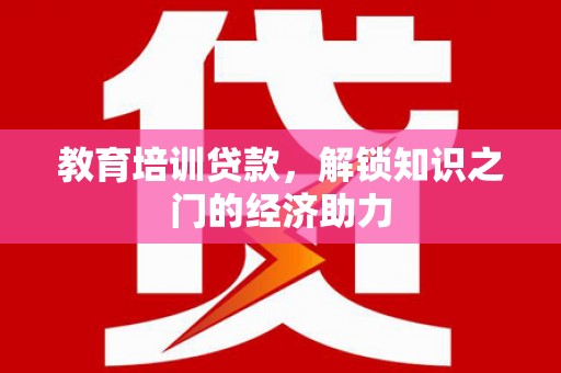 志丹教育培训贷款，解锁知识之门的经济助力