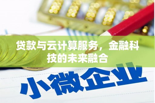志丹贷款与云计算服务，金融科技的未来融合