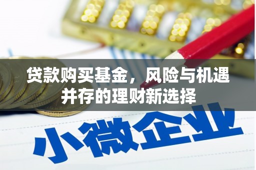 志丹贷款购买基金，风险与机遇并存的理财新选择