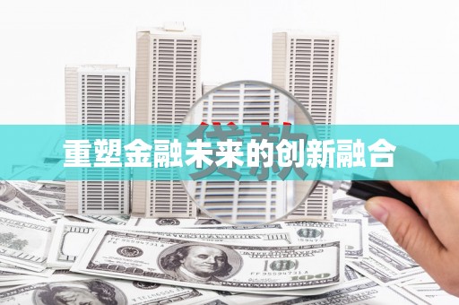 志丹重塑金融未来的创新融合