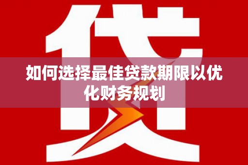 志丹如何选择最佳贷款期限以优化财务规划