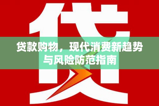 志丹贷款购物，现代消费新趋势与风险防范指南