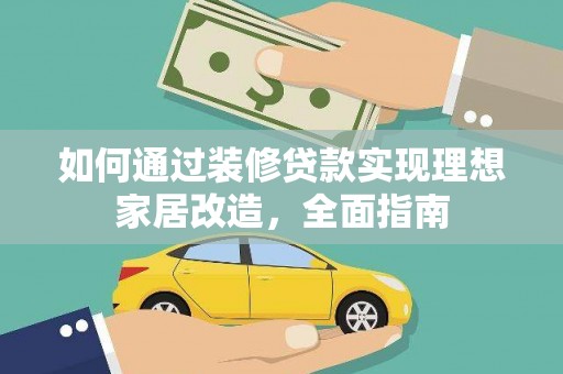 志丹如何通过装修贷款实现理想家居改造，全面指南