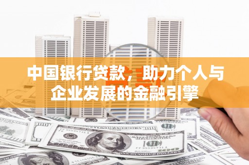 志丹中国银行贷款，助力个人与企业发展的金融引擎