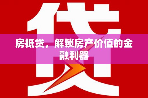 志丹房抵贷，解锁房产价值的金融利器