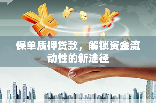 志丹保单质押贷款，解锁资金流动性的新途径
