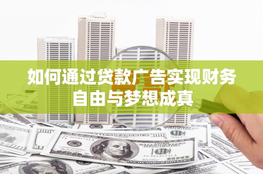 志丹如何通过贷款广告实现财务自由与梦想成真