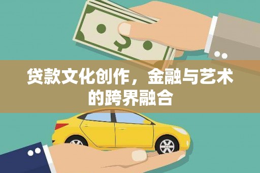志丹贷款文化创作，金融与艺术的跨界融合