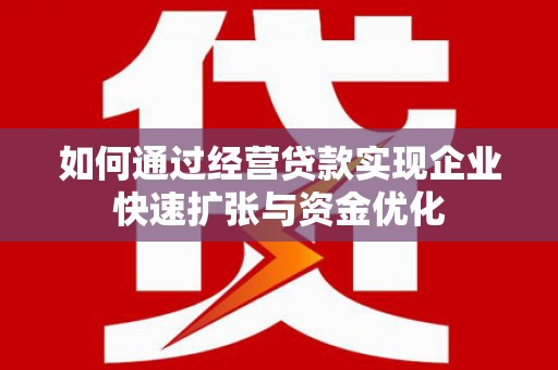 志丹如何通过经营贷款实现企业快速扩张与资金优化
