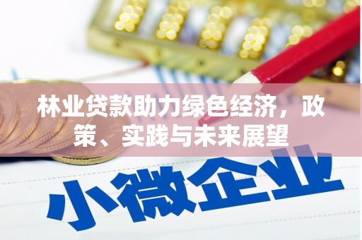 志丹林业贷款助力绿色经济，政策、实践与未来展望