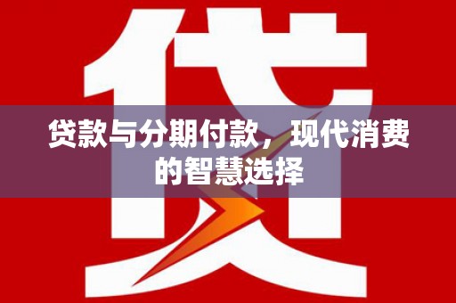 志丹贷款与分期付款，现代消费的智慧选择