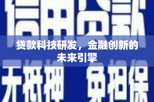 志丹贷款科技研发，金融创新的未来引擎