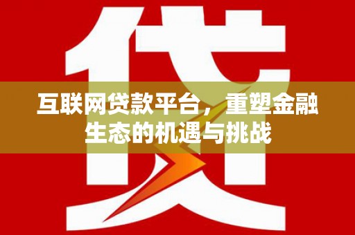 志丹互联网贷款平台，重塑金融生态的机遇与挑战