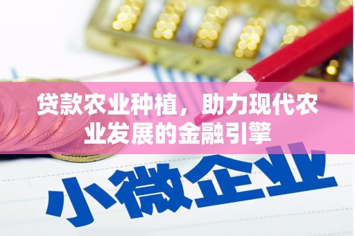 志丹贷款农业种植，助力现代农业发展的金融引擎