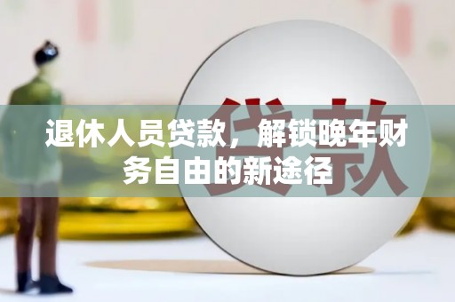 志丹退休人员贷款，解锁晚年财务自由的新途径