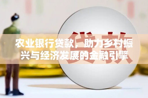 志丹农业银行贷款，助力乡村振兴与经济发展的金融引擎