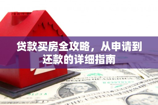 志丹贷款买房全攻略，从申请到还款的详细指南