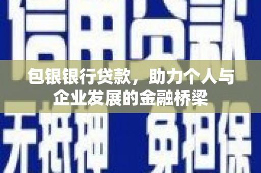 志丹包银银行贷款，助力个人与企业发展的金融桥梁