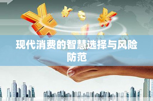 志丹现代消费的智慧选择与风险防范