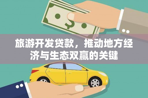 志丹旅游开发贷款，推动地方经济与生态双赢的关键