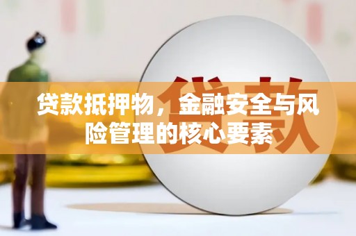 志丹贷款抵押物，金融安全与风险管理的核心要素